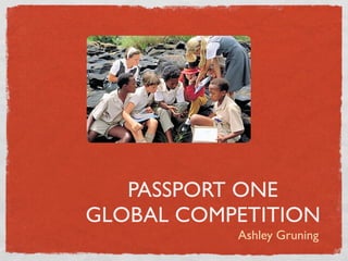PASSPORT ONE
GLOBAL COMPETITION
           Ashley Gruning
 