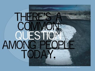 there’s a
   common
  question
among people
    today.
      Photo Courtesy of Flickr: http://www.ﬂickr.com/photos/21496790@N06/5065834411/sizes/m/
 