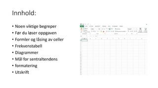 Innhold:
• Noen viktige begreper
• Før du løser oppgaven
• Formler og låsing av celler
• Frekvenstabell
• Diagrammer
• Mål for sentraltendens
• formatering
• Utskrift
 