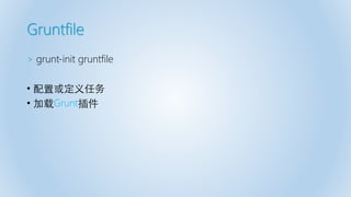 Gruntfile
> grunt-init gruntfile
• 配置或定义任务
• 加载Grunt插件
 
