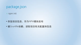package.json
> npm init
• 存放项目信息，作为NPM模块发布
• 被Gruntfile依赖，读取项目有关配置和信息
 