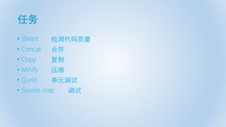 任务
• JSHint 检测代码质量
• Concat 合并
• Copy 复制
• Minify 压缩
• Qunit 单元测试
• Source map 调试
 