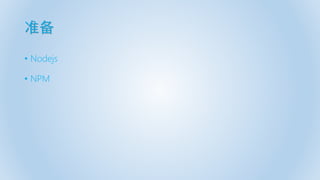 准备
• Nodejs
• NPM
 