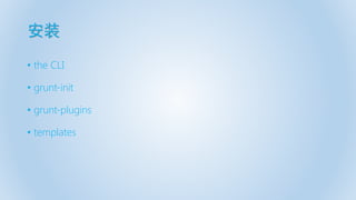 安装
• the CLI
• grunt-init
• grunt-plugins
• templates
 