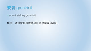 安装 grunt-init
> npm install –g grunt-init
作用：通过使用模板使项目创建实现自动化
 