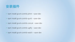 安装插件
> npm install grunt-contrib-jshint --save-dev
> npm install grunt-contrib-qunit --save-dev
> npm install grunt-contrib-concat --save-dev
> npm install grunt-contrib-uglify --save-dev
> npm install grunt-contrib-watch --save-dev
 