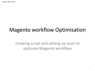 Author: Brice Caron

Magento workflow Optimisation
Creating script and setting up tools to
optimise Magento workflow

1

 