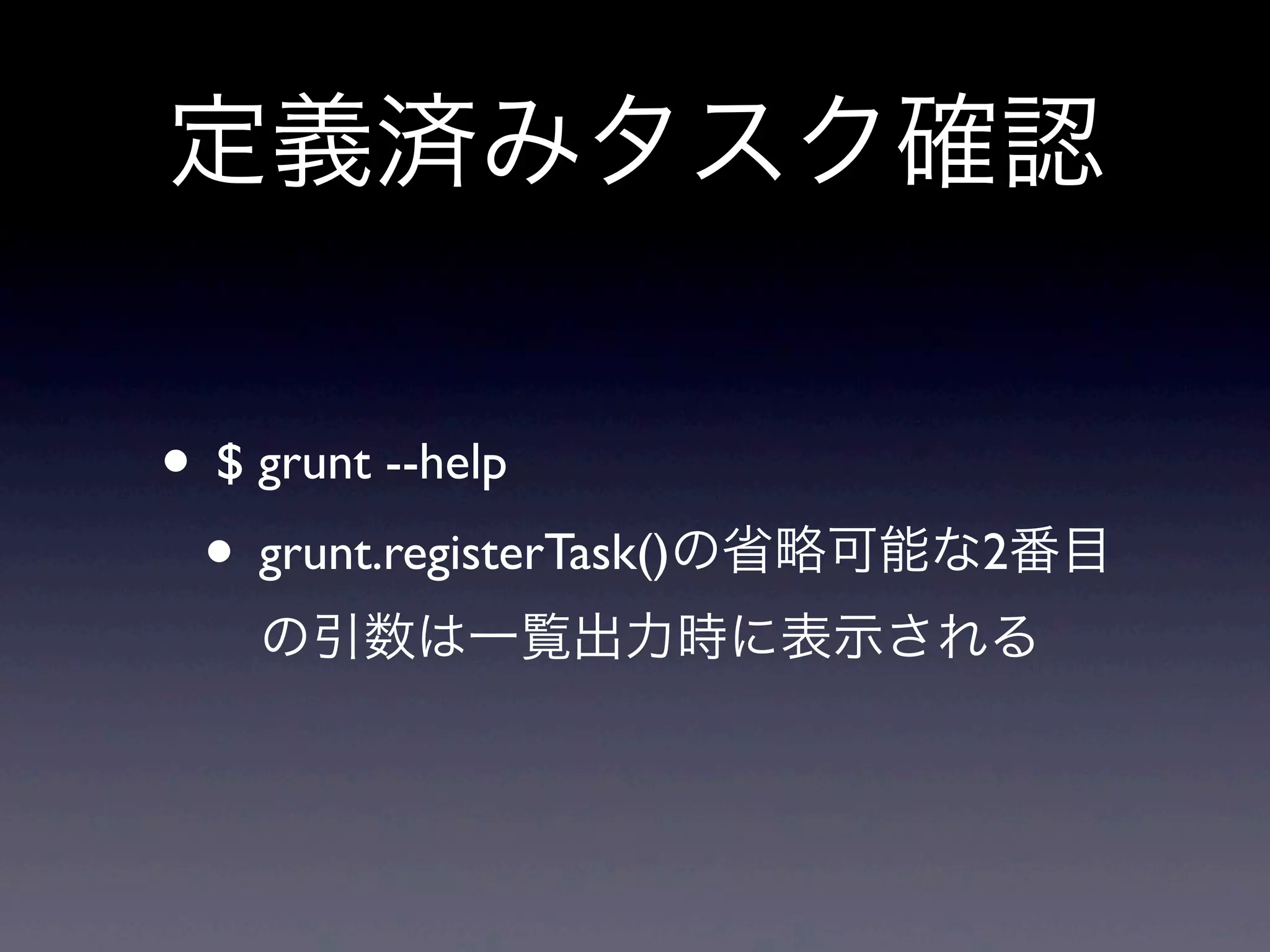 定義済みタスク確認
• $ grunt --help
• grunt.registerTask()の省略可能な2番目
の引数は一覧出力時に表示される
 