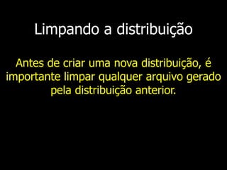 Limpando a distribuição
Antes de criar uma nova distribuição, é
importante limpar qualquer arquivo gerado
pela distribuição anterior.
 