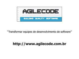 “Transformar equipes de desenvolvimento de software”
http://www.agilecode.com.br
 
