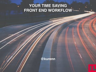 YOUR TIME SAVING!
FRONT END WORKFLOW
@kurenn
 