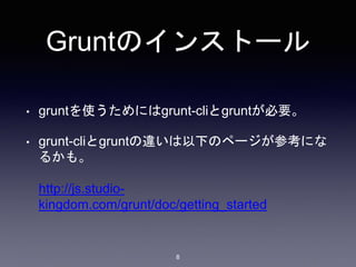 Gruntのインストール 
• gruntを使うためにはgrunt-cliとgruntが必要。 
• grunt-cliとgruntの違いは以下のページが参考にな 
るかも。 
http://js.studio-kingdom. 
com/grunt/doc/getting_started 
8 
 