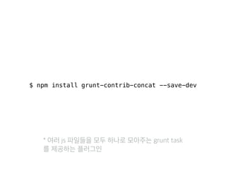 $ npm install grunt-contrib-concat --save-dev 
* 여러 js 파일들을 모두 하나로 모아주는 grunt task 
를 제공하는 플러그인 
 