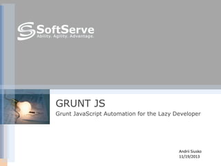 Andrii Siusko
11/19/2013
GRUNT JS
Grunt JavaScript Automation for the Lazy Developer
 