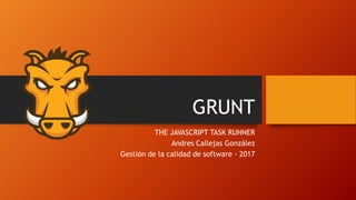GRUNT
THE JAVASCRIPT TASK RUNNER
Andres Callejas González
Gestión de la calidad de software - 2017
 