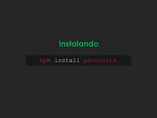 npm install pacoteira
Instalando
 