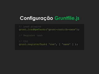 Configuração Gruntfile.js
// Load plugins
grunt.loadNpmTasks('grunt-contrib-sass');
// Register task
// CSS
grunt.registerTask( 'css', [ 'sass' ] );
 