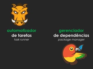 automatizador
de tarefas
task runner
gerenciador
de dependências
package manager
 