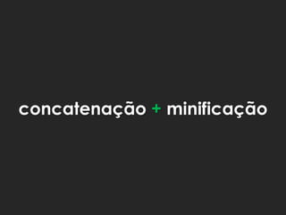 concatenação + minificação
 