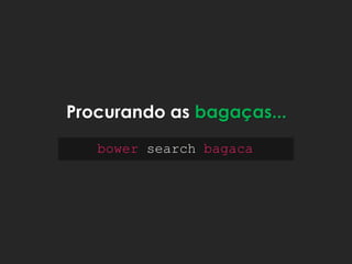 bower search bagaca
Procurando as bagaças...
 