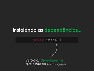 bower install
Instalando as dependências...
Instala as dependências
que estão no bower.json
 