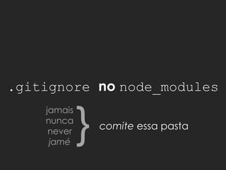 .gitignore no node_modules
jamais
nunca
never
jamé
comite essa pasta
}
 