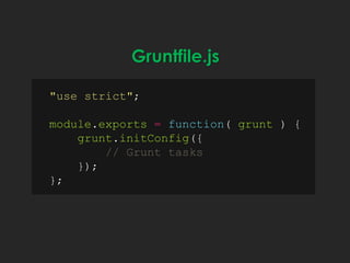 Gruntfile.js
"use strict";
module.exports = function( grunt ) {
grunt.initConfig({
// Grunt tasks
});
};
 