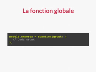 La fonction globale
module.exports = function(grunt) {
// Code Grunt
};
 