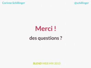 Merci !
des questions ?
Corinne Schillinger @schillinger
BLEND WEB MIX 2013
 