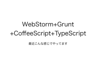WebStorm+Grunt
+CoﬀeeScript+TypeScript
最近こんな感じでやってます
 