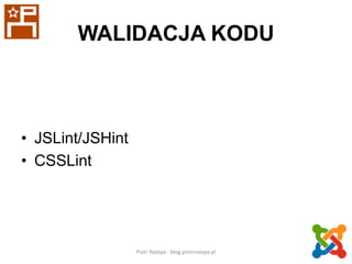 WALIDACJA KODU

• JSLint/JSHint
• CSSLint

Piotr Nalepa - blog.piotrnalepa.pl

14

 