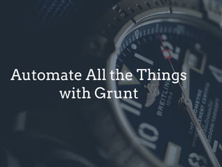 Automate All the Things
with Grunt
 