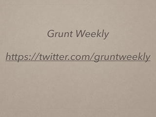 Grunt Weekly
https://twitter.com/gruntweekly
 