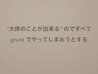"大体のことが出来る” のですべて
grunt でやってしまおうとする
 