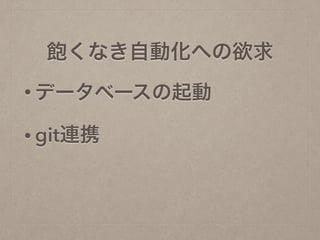 • データベースの起動
• git連携
飽くなき自動化への欲求
 