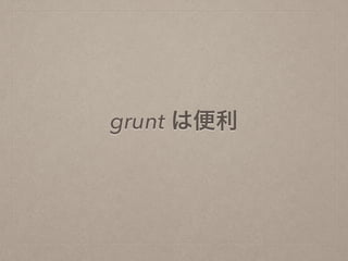grunt は便利
 