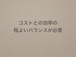 コストとの効率の
程よいバランスが必要
 