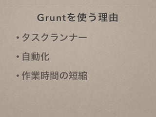 Gruntを使う理由
• タスクランナー
• 自動化
• 作業時間の短縮
 