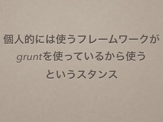 個人的には使うフレームワークが
gruntを使っているから使う
というスタンス
 