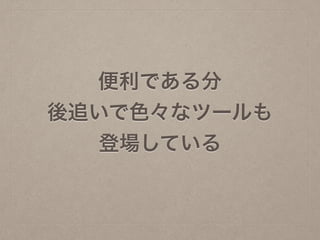 便利である分
後追いで色々なツールも
登場している
 