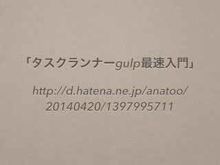 「タスクランナーgulp最速入門」
http://d.hatena.ne.jp/anatoo/
20140420/1397995711
 