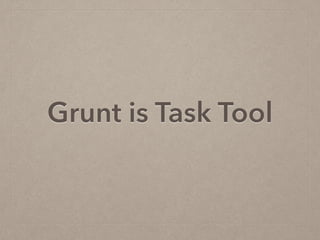Grunt is Task Tool
 