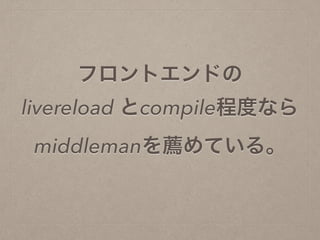 フロントエンドの
livereload とcompile程度なら
middlemanを薦めている。
 
