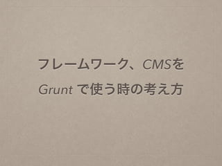 フレームワーク、CMSを
Grunt で使う時の考え方 
 