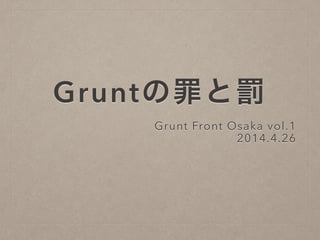 Gruntの罪と罰
Grunt Front Osaka vol.1
2014.4.26
 