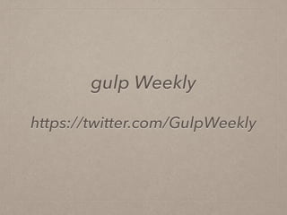 gulp Weekly
https://twitter.com/GulpWeekly
 