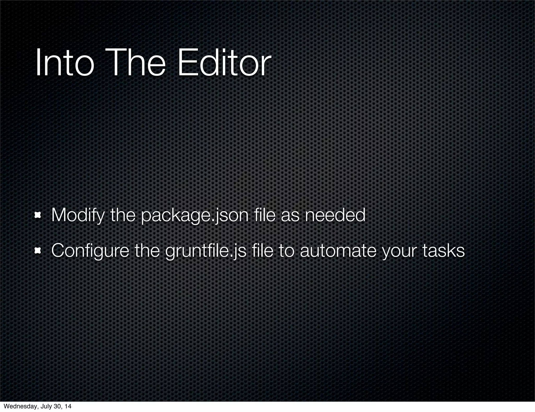 Into The Editor
Modify the package.json ﬁle as needed
Conﬁgure the gruntﬁle.js ﬁle to automate your tasks
Wednesday, July 30, 14
 