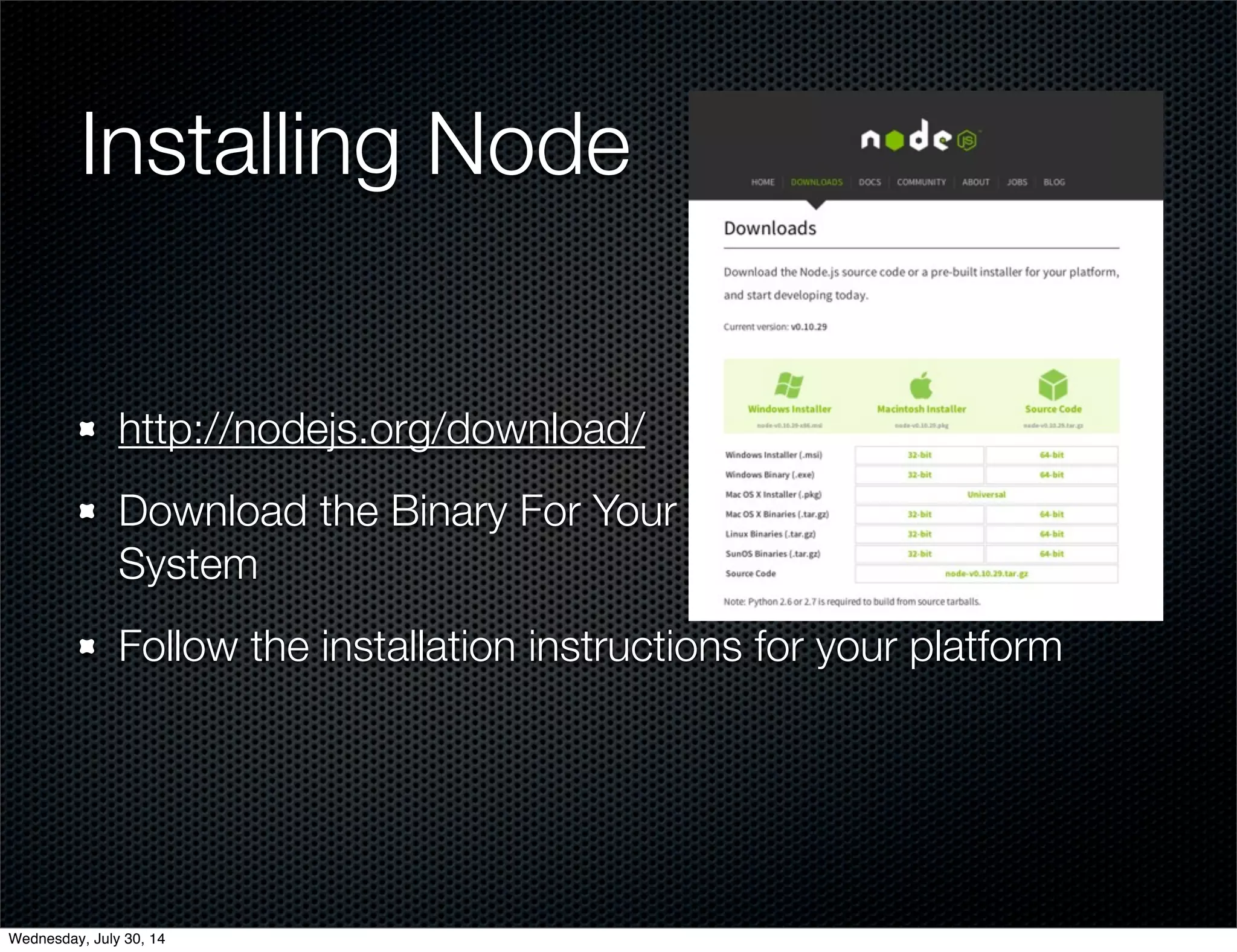 Installing Node
http://nodejs.org/download/
Download the Binary For Your
System
Follow the installation instructions for your platform
Wednesday, July 30, 14
 