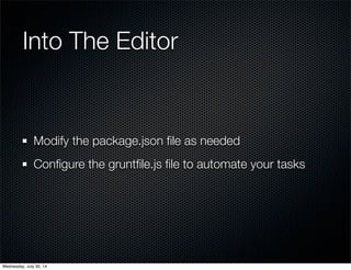 Into The Editor
Modify the package.json ﬁle as needed
Conﬁgure the gruntﬁle.js ﬁle to automate your tasks
Wednesday, July 30, 14
 