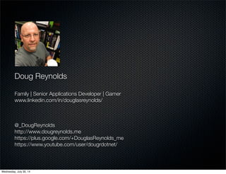 Doug Reynolds
Family | Senior Applications Developer | Gamer
www.linkedin.com/in/douglasreynolds/
@_DougReynolds
http://www.dougreynolds.me
https://plus.google.com/+DouglasReynolds_me
https://www.youtube.com/user/dougrdotnet/
Wednesday, July 30, 14
 